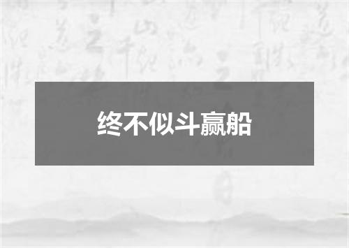 终不似斗赢船