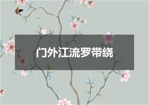 门外江流罗带绕