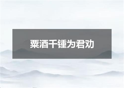 粟酒千锺为君劝