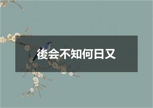 後会不知何日又