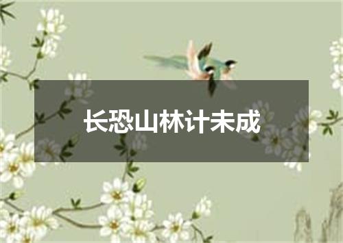 长恐山林计未成