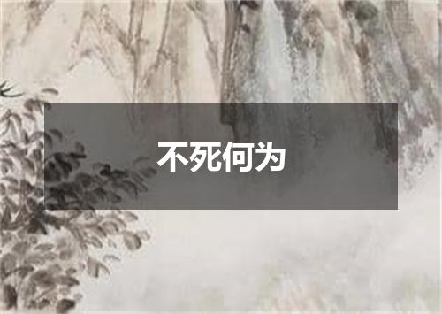 不死何为