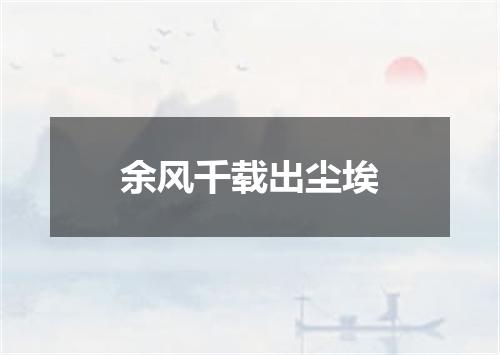 余风千载出尘埃