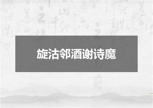 旋沽邻酒谢诗魔