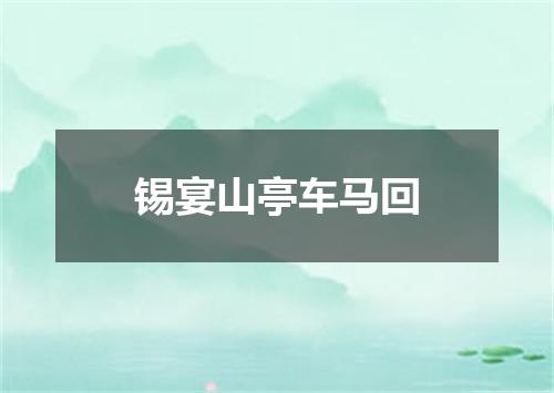 锡宴山亭车马回