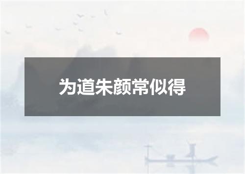 为道朱颜常似得
