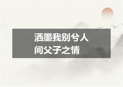 洒墨我别兮人间父子之情