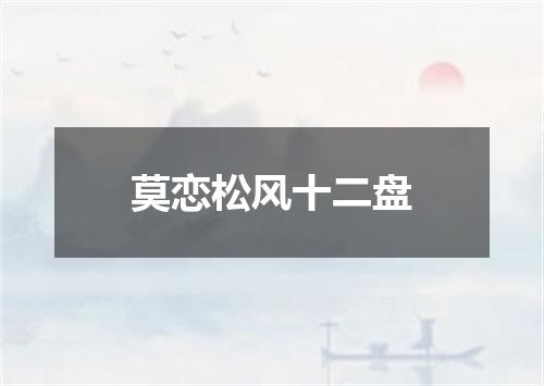 莫恋松风十二盘