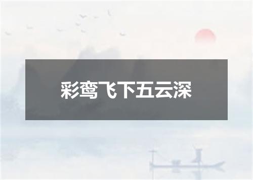 彩鸾飞下五云深