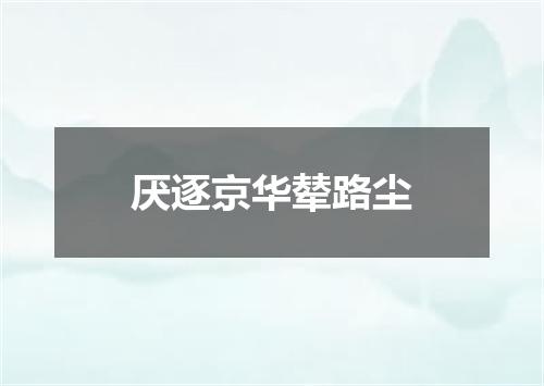 厌逐京华辇路尘