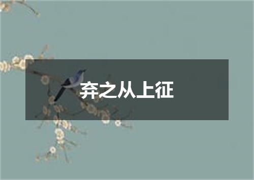 弃之从上征