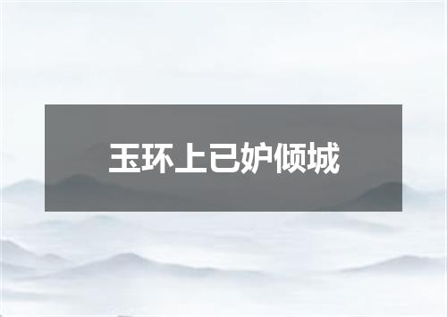玉环上已妒倾城