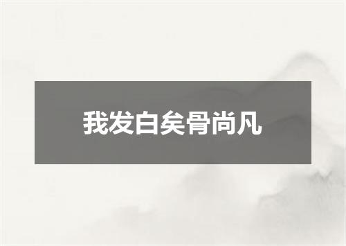 我发白矣骨尚凡