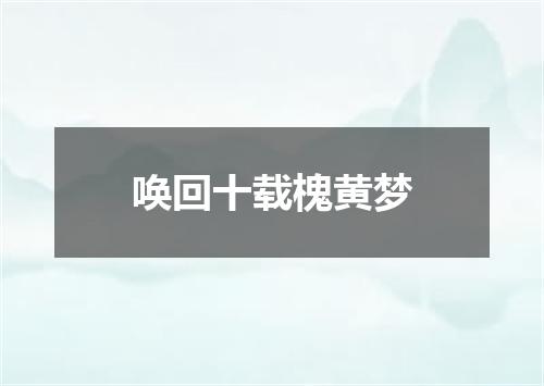 唤回十载槐黄梦