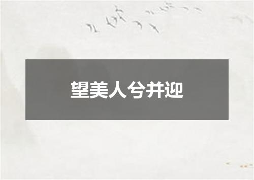 望美人兮并迎