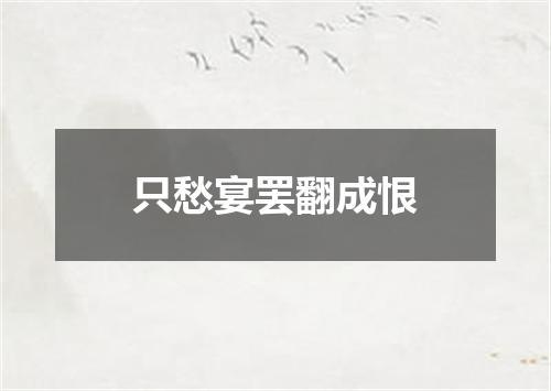 只愁宴罢翻成恨