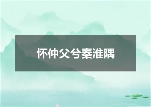 怀仲父兮秦淮隅
