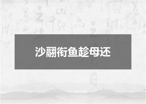 沙翮衔鱼趁母还
