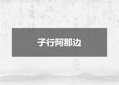 子行阿那边