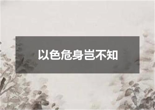 以色危身岂不知