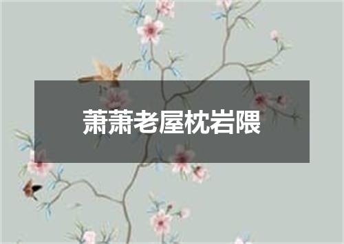 萧萧老屋枕岩隈