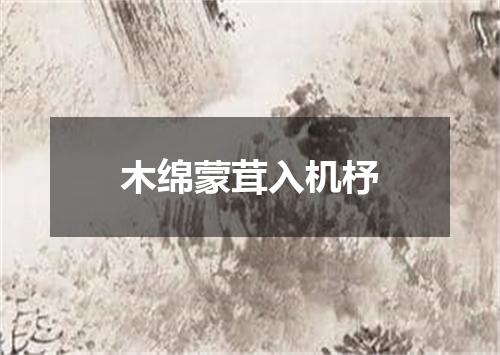 木绵蒙茸入机杼