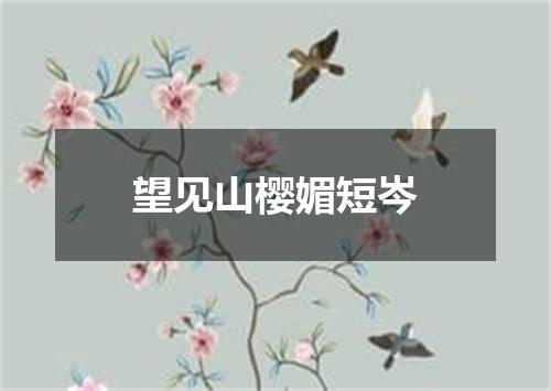 望见山樱媚短岑