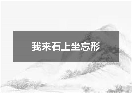 我来石上坐忘形