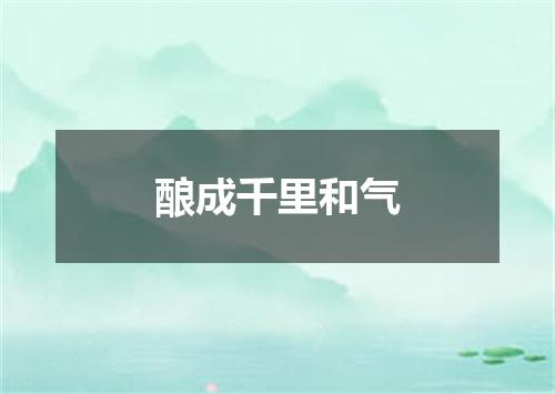 酿成千里和气