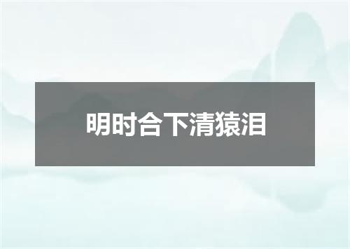 明时合下清猿泪