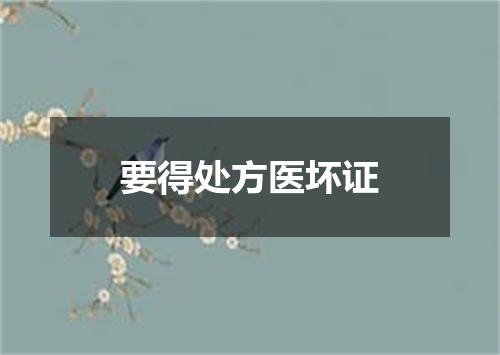 要得处方医坏证