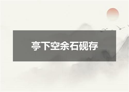 亭下空余石砚存