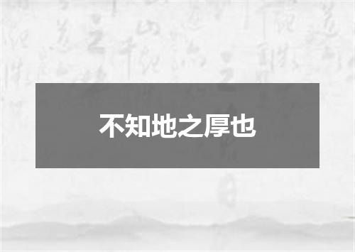 不知地之厚也