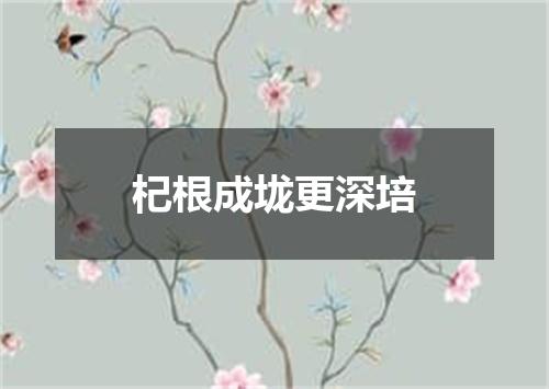 杞根成垅更深培