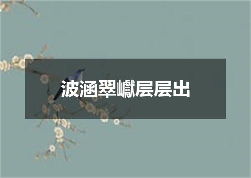 波涵翠巘层层出