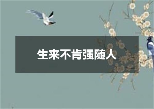 生来不肯强随人