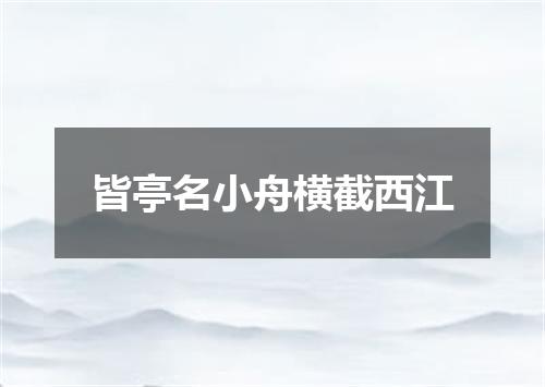 皆亭名小舟横截西江