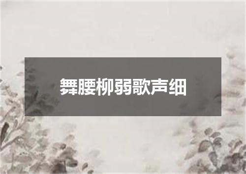 舞腰柳弱歌声细