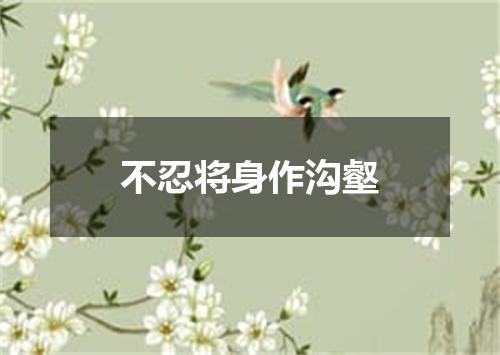 不忍将身作沟壑