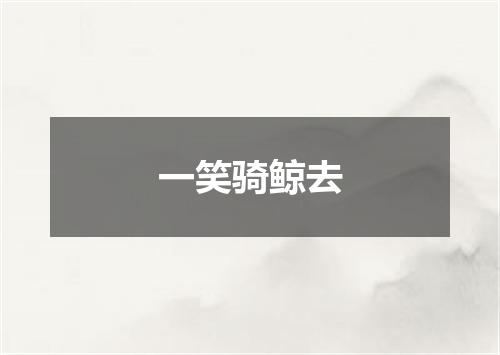 一笑骑鲸去
