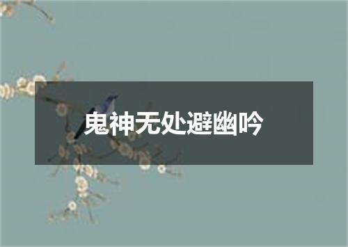 鬼神无处避幽吟
