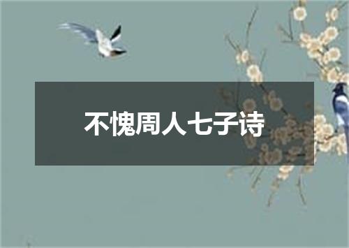 不愧周人七子诗