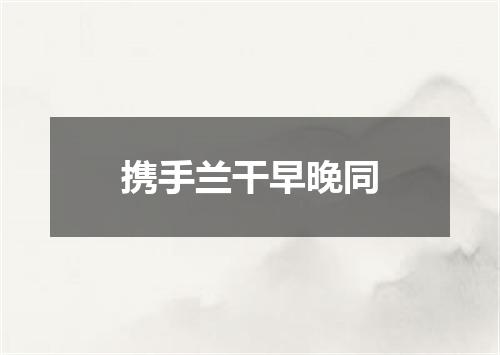 携手兰干早晚同