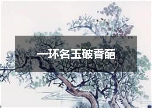 一环名玉破香葩