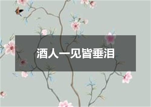酒人一见皆垂泪
