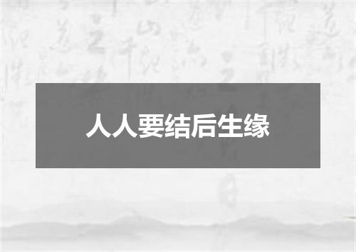 人人要结后生缘