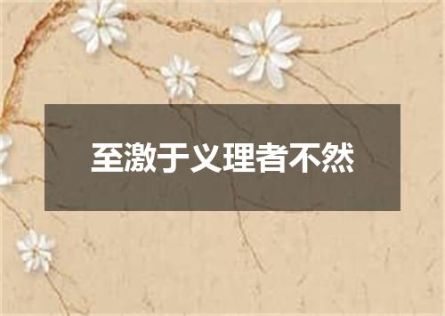 至激于义理者不然