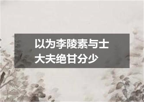以为李陵素与士大夫绝甘分少