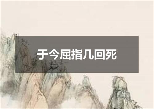 于今屈指几回死