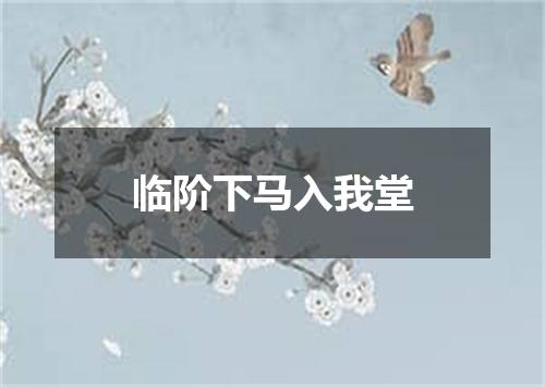 临阶下马入我堂
